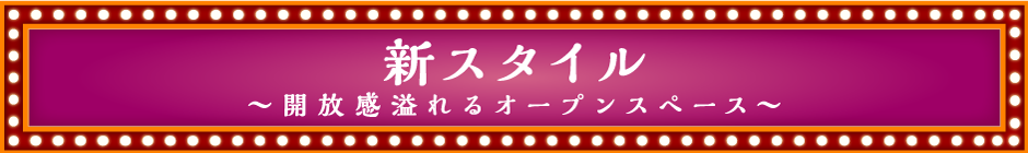 新スタイル,～開放感溢れるオープンスペース～