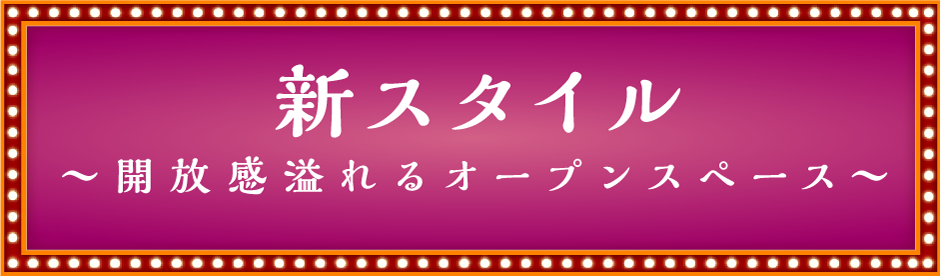 新スタイル,～開放感溢れるオープンスペース～