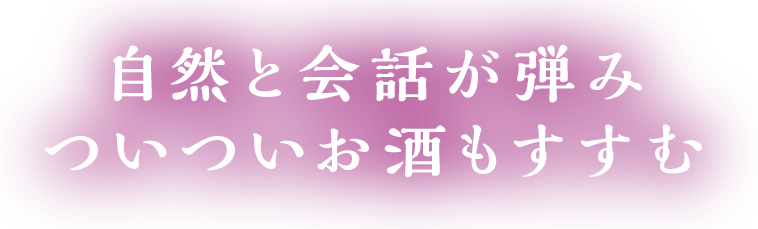 自然と会話が弾み,ついついお酒もすすむ