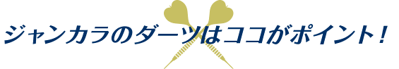 ジャンカラのダーツはココがポイント！
