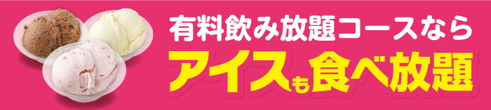 有料飲み放題コースならアイスも食べ放題！